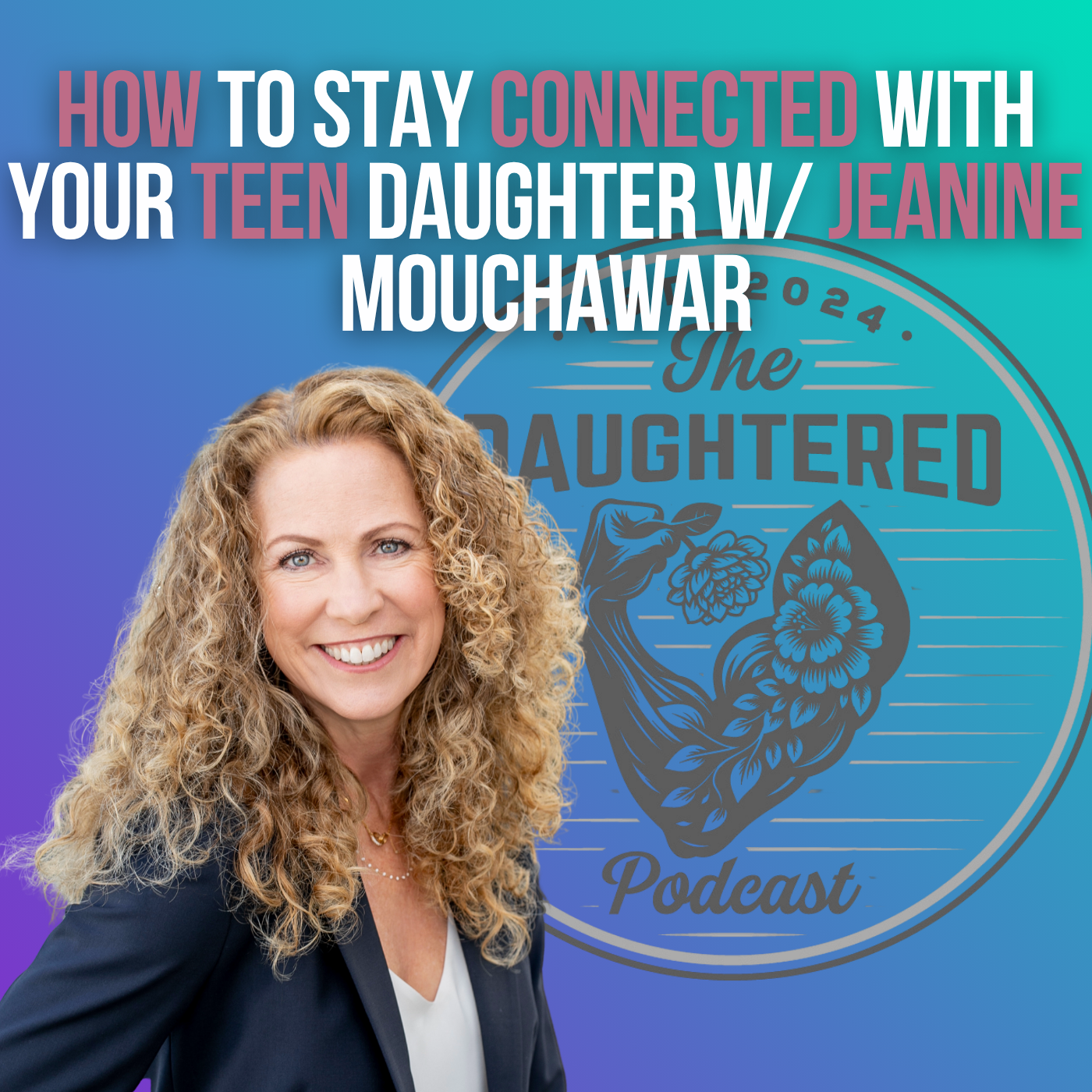 How to Stay Connected with Your Teen Daughter Through Communication, Respect & Boundaries w/ Jeanine Mouchawar