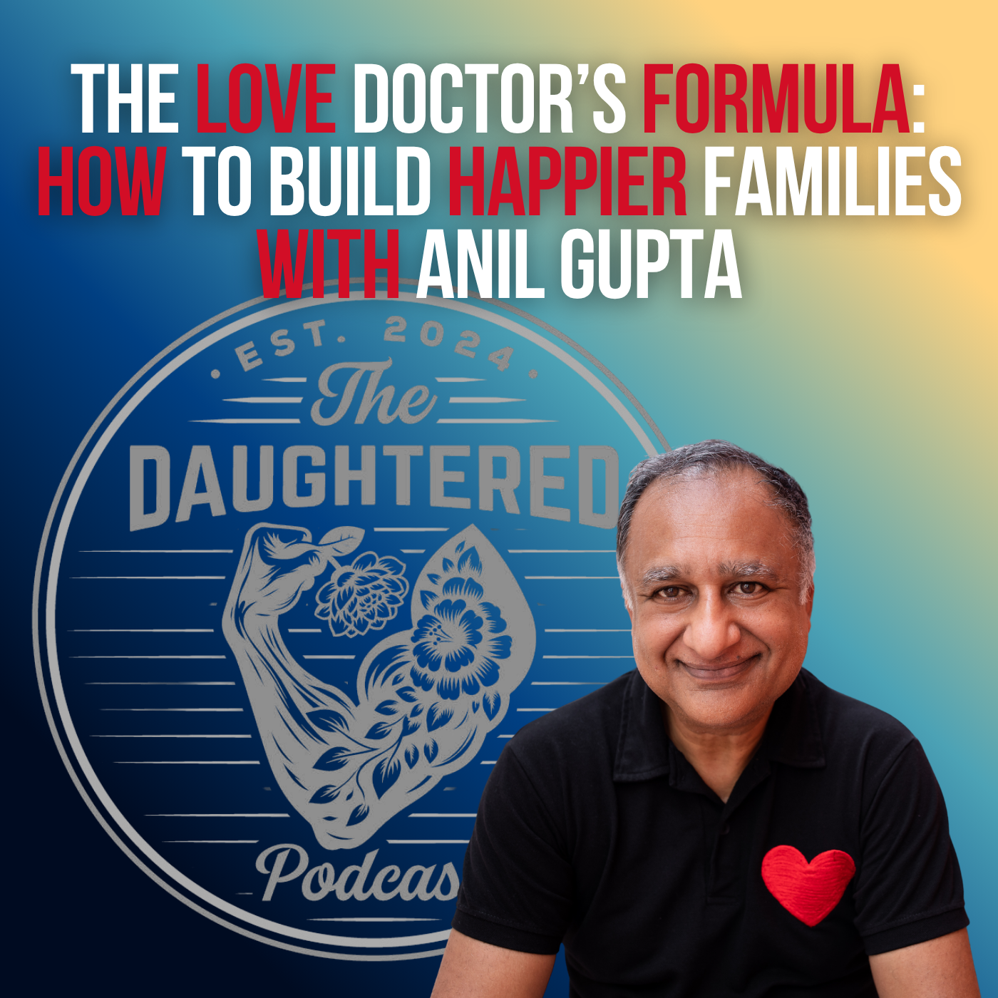 The Love Doctor’s Formula: How to Build Happier Families with Anil Gupta