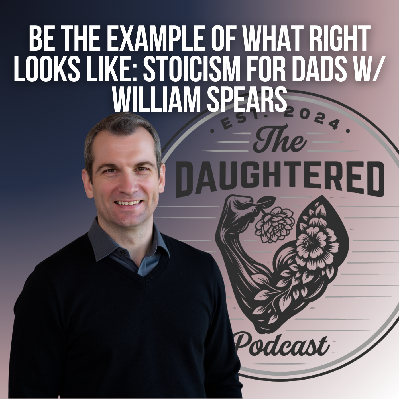 Be the Example of What Right Looks Like: Stoicism for Dads w/ William Spears