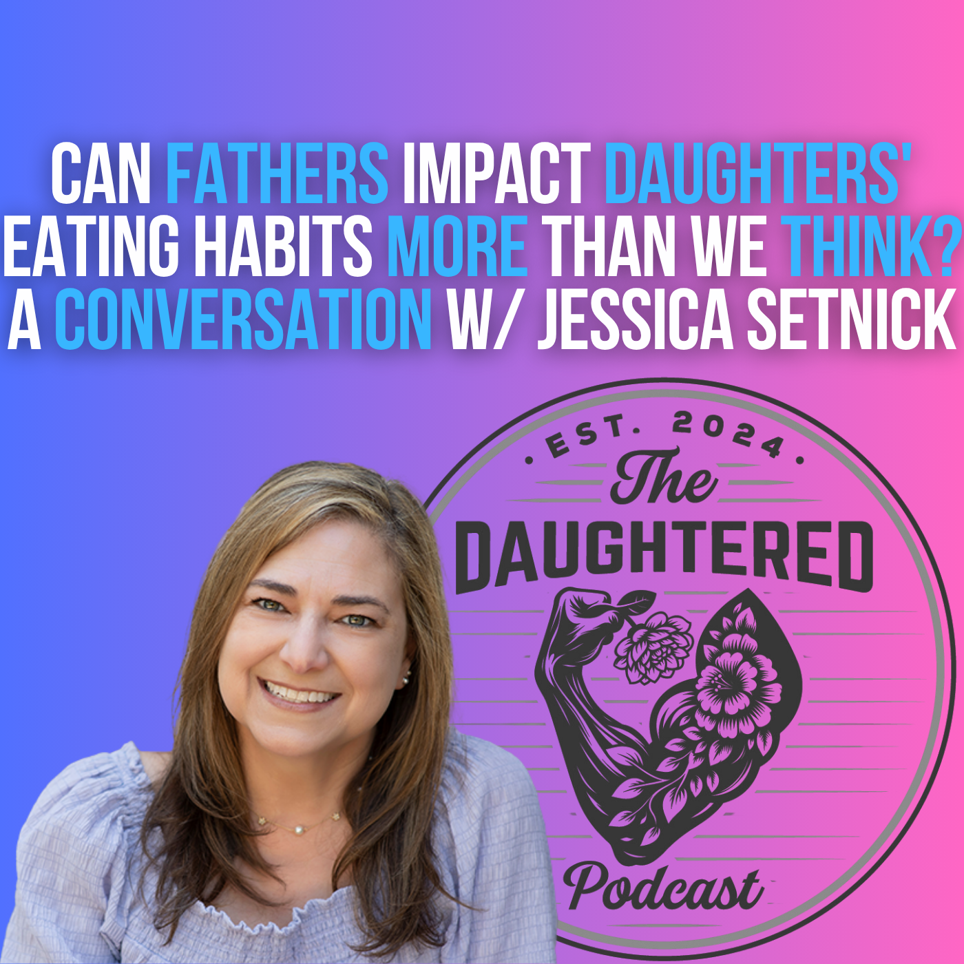 Can Fathers Impact Daughters' Eating Habits More Than We Think? A Conversation w/ Jessica Setnick